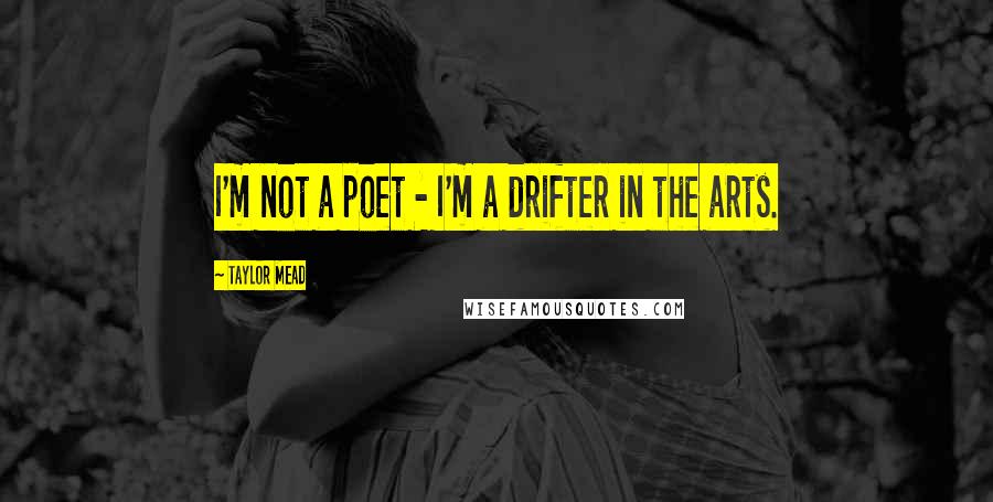 Taylor Mead Quotes: I'm not a poet - I'm a drifter in the arts.