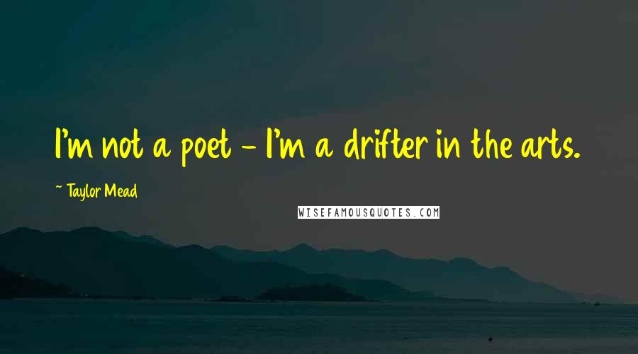 Taylor Mead Quotes: I'm not a poet - I'm a drifter in the arts.