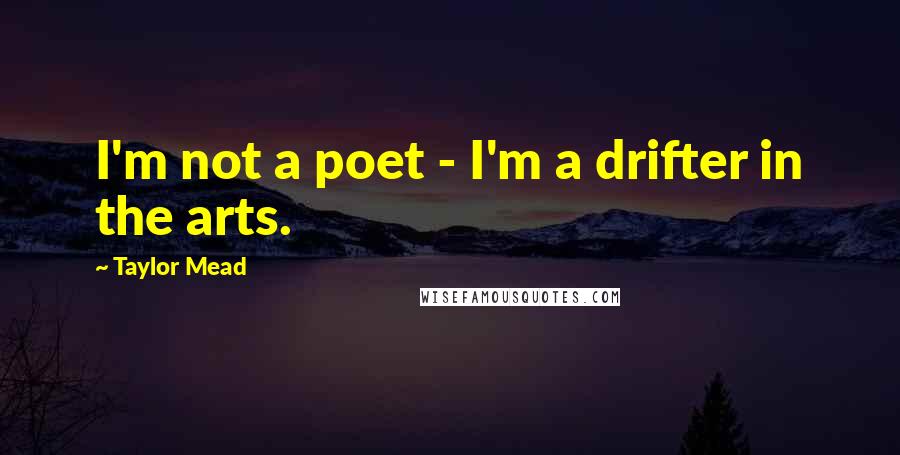 Taylor Mead Quotes: I'm not a poet - I'm a drifter in the arts.