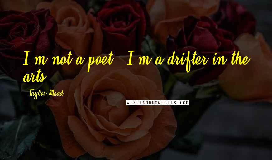 Taylor Mead Quotes: I'm not a poet - I'm a drifter in the arts.