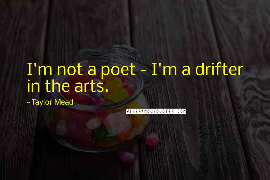 Taylor Mead Quotes: I'm not a poet - I'm a drifter in the arts.