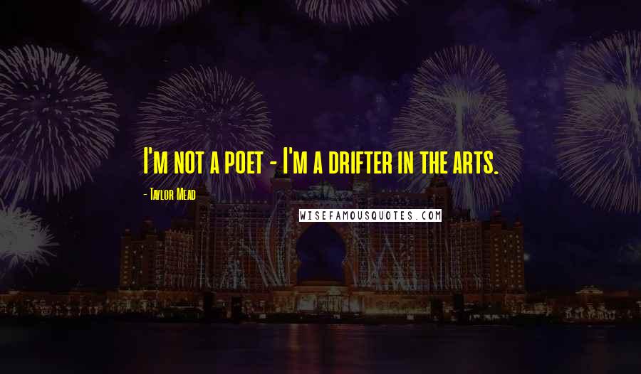 Taylor Mead Quotes: I'm not a poet - I'm a drifter in the arts.