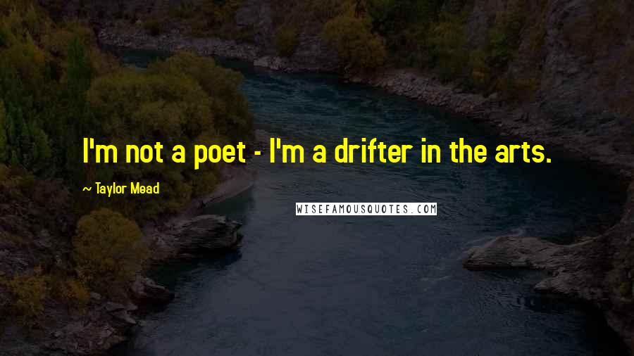 Taylor Mead Quotes: I'm not a poet - I'm a drifter in the arts.