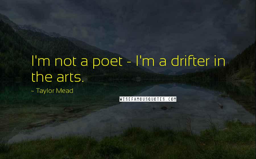 Taylor Mead Quotes: I'm not a poet - I'm a drifter in the arts.