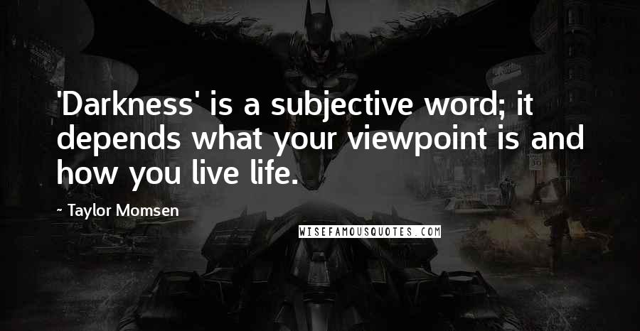 Taylor Momsen Quotes: 'Darkness' is a subjective word; it depends what your viewpoint is and how you live life.