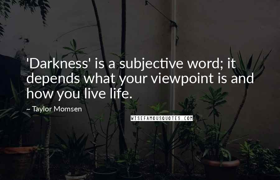 Taylor Momsen Quotes: 'Darkness' is a subjective word; it depends what your viewpoint is and how you live life.