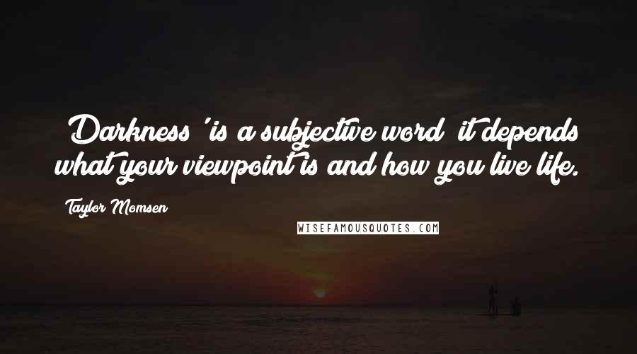 Taylor Momsen Quotes: 'Darkness' is a subjective word; it depends what your viewpoint is and how you live life.