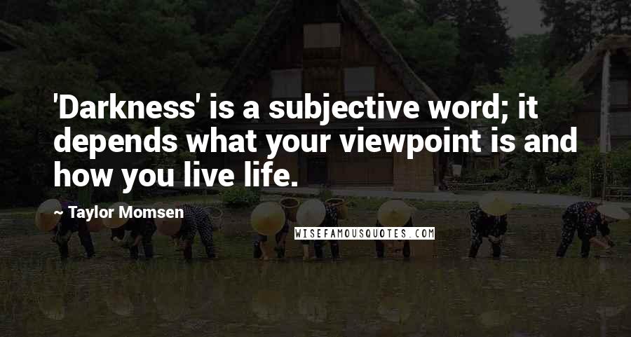 Taylor Momsen Quotes: 'Darkness' is a subjective word; it depends what your viewpoint is and how you live life.