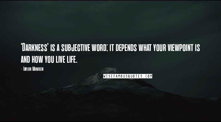 Taylor Momsen Quotes: 'Darkness' is a subjective word; it depends what your viewpoint is and how you live life.