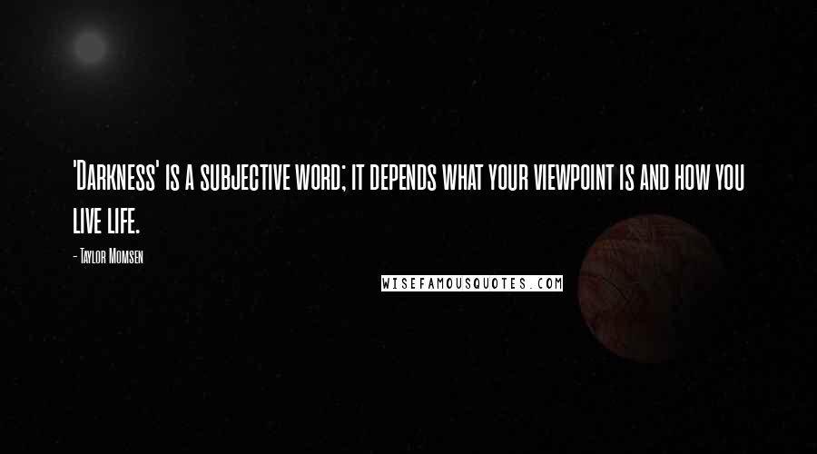 Taylor Momsen Quotes: 'Darkness' is a subjective word; it depends what your viewpoint is and how you live life.