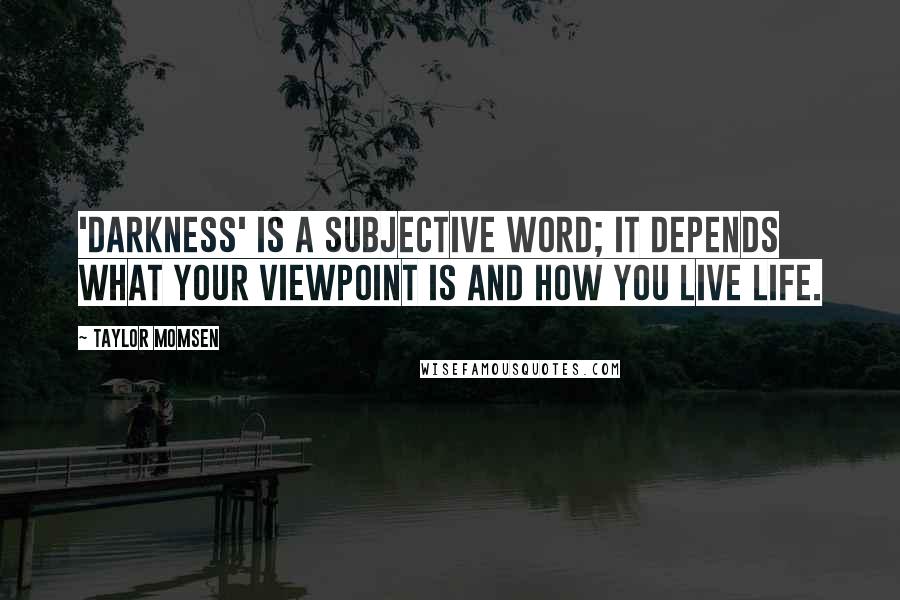 Taylor Momsen Quotes: 'Darkness' is a subjective word; it depends what your viewpoint is and how you live life.