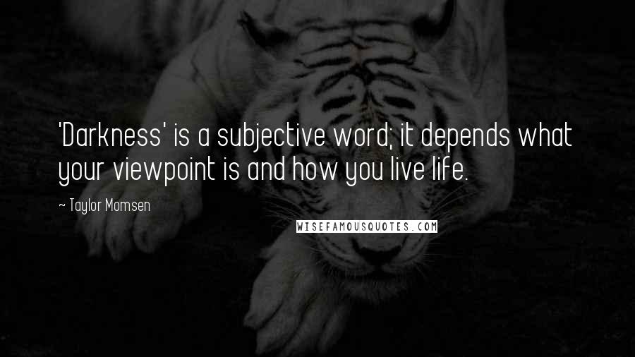 Taylor Momsen Quotes: 'Darkness' is a subjective word; it depends what your viewpoint is and how you live life.