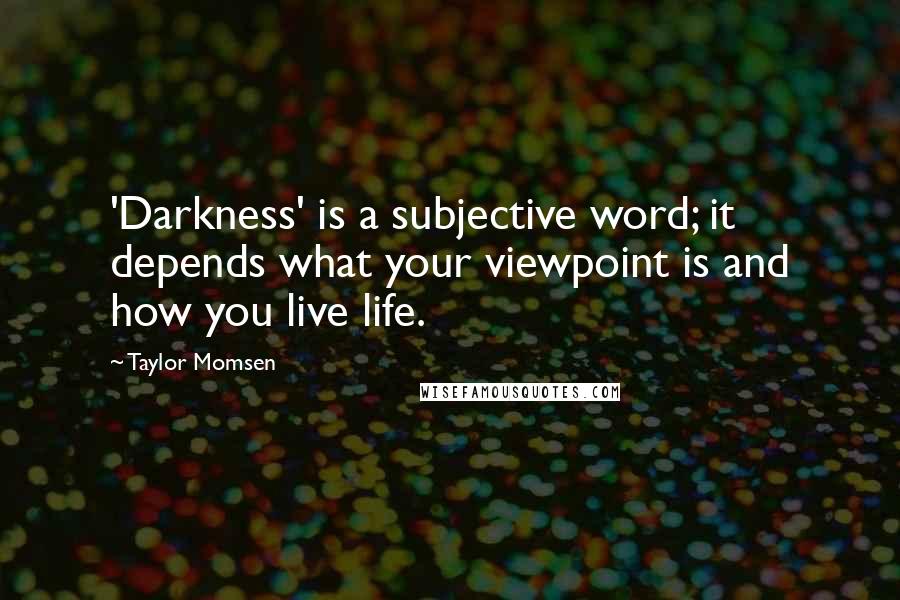 Taylor Momsen Quotes: 'Darkness' is a subjective word; it depends what your viewpoint is and how you live life.