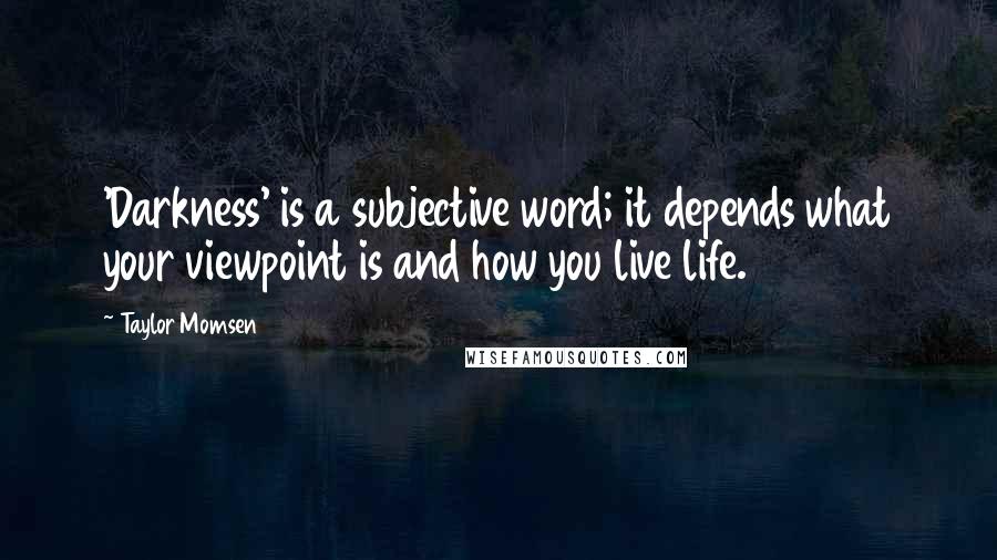 Taylor Momsen Quotes: 'Darkness' is a subjective word; it depends what your viewpoint is and how you live life.