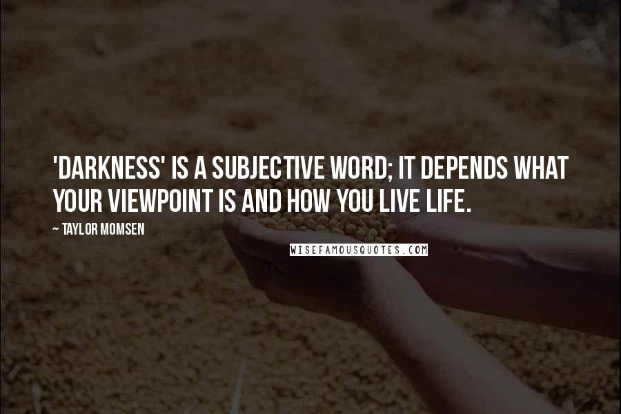 Taylor Momsen Quotes: 'Darkness' is a subjective word; it depends what your viewpoint is and how you live life.