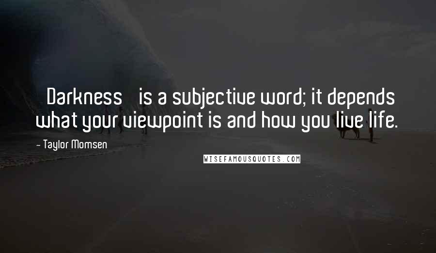 Taylor Momsen Quotes: 'Darkness' is a subjective word; it depends what your viewpoint is and how you live life.