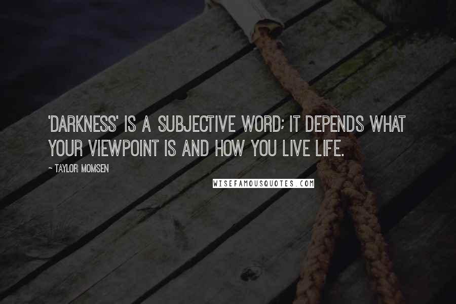 Taylor Momsen Quotes: 'Darkness' is a subjective word; it depends what your viewpoint is and how you live life.