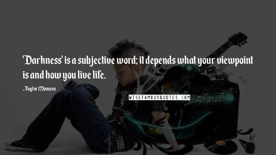 Taylor Momsen Quotes: 'Darkness' is a subjective word; it depends what your viewpoint is and how you live life.