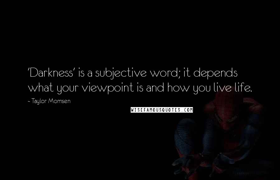 Taylor Momsen Quotes: 'Darkness' is a subjective word; it depends what your viewpoint is and how you live life.