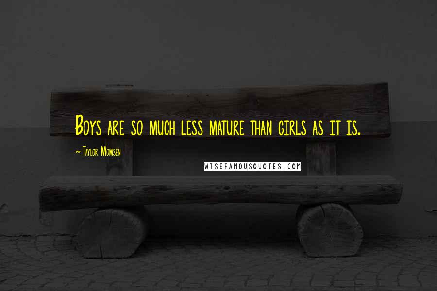 Taylor Momsen Quotes: Boys are so much less mature than girls as it is.