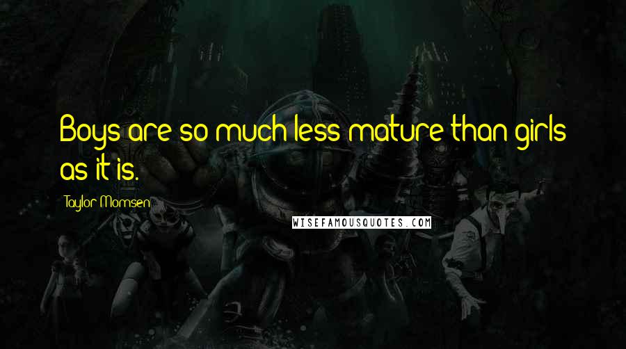Taylor Momsen Quotes: Boys are so much less mature than girls as it is.