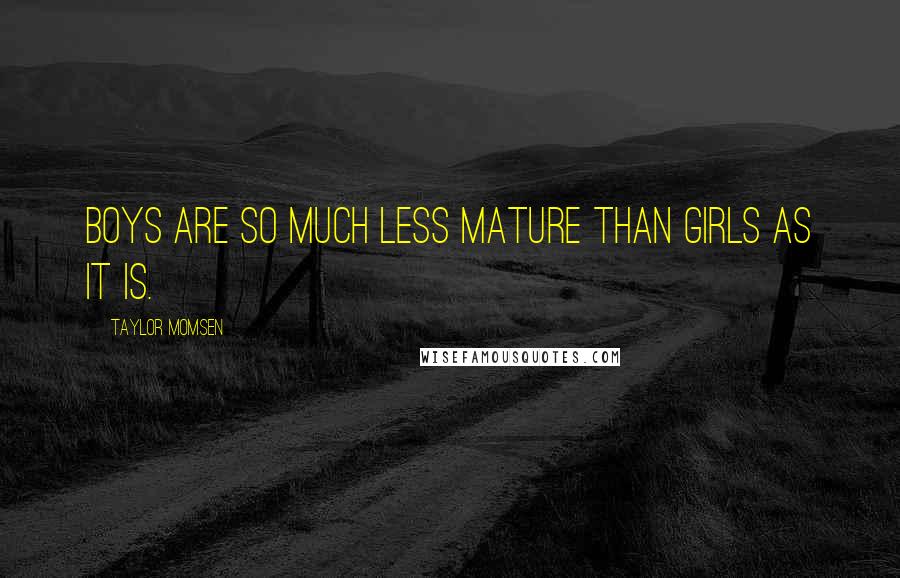 Taylor Momsen Quotes: Boys are so much less mature than girls as it is.
