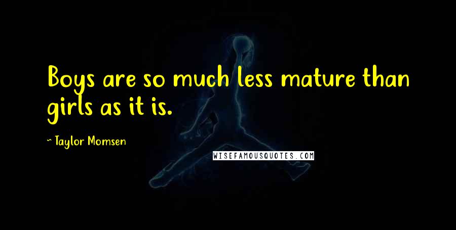 Taylor Momsen Quotes: Boys are so much less mature than girls as it is.