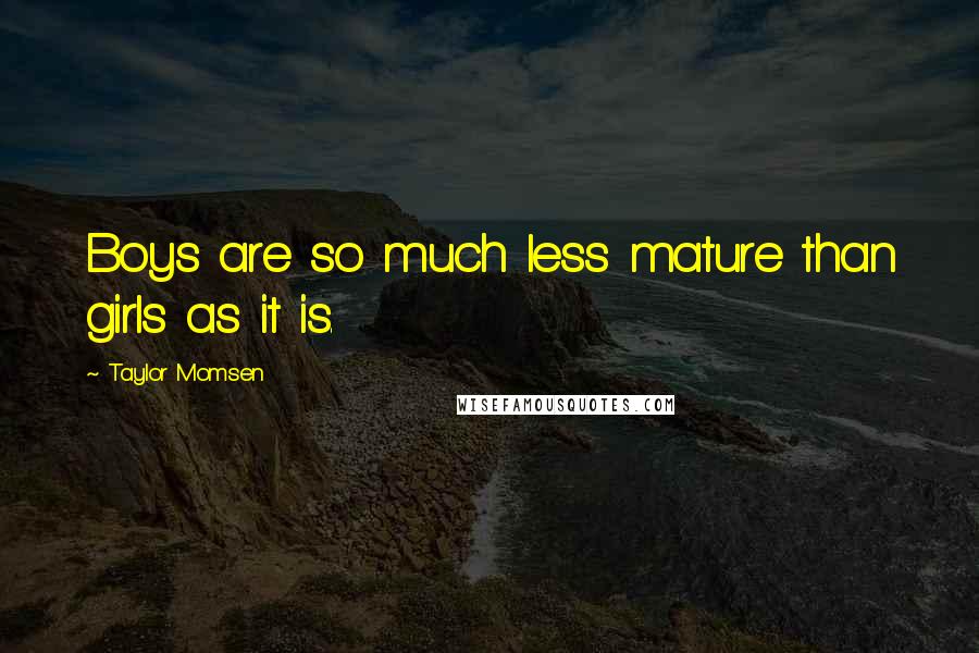 Taylor Momsen Quotes: Boys are so much less mature than girls as it is.