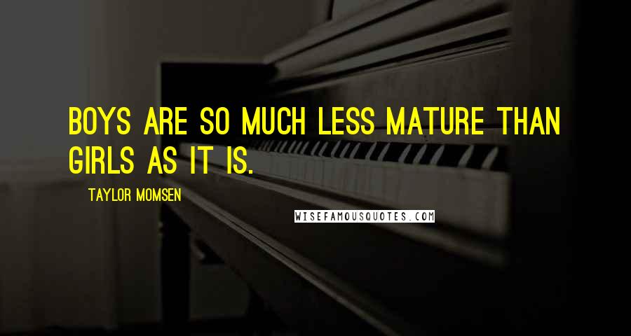 Taylor Momsen Quotes: Boys are so much less mature than girls as it is.