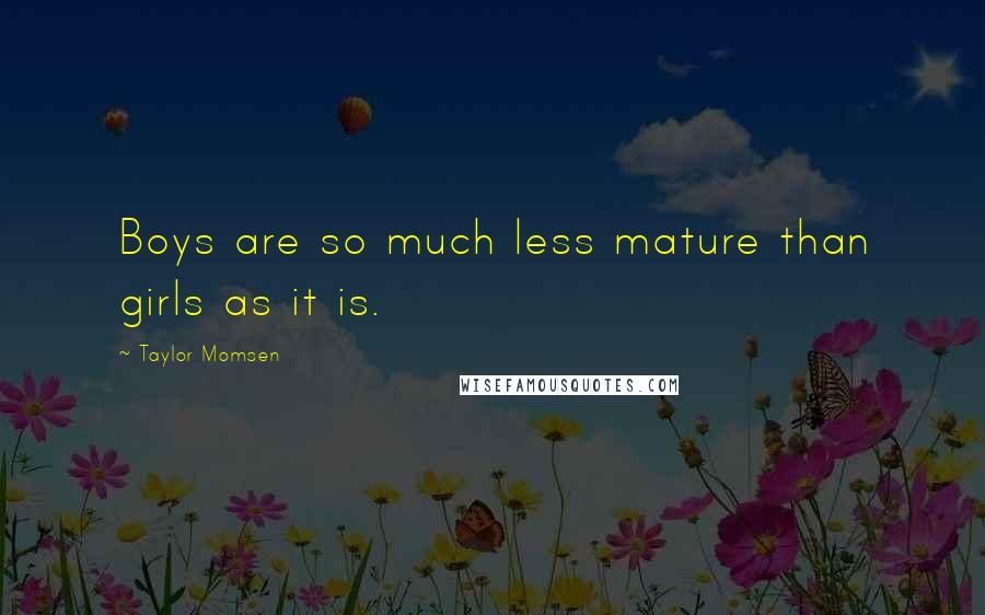 Taylor Momsen Quotes: Boys are so much less mature than girls as it is.