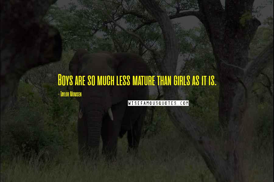 Taylor Momsen Quotes: Boys are so much less mature than girls as it is.