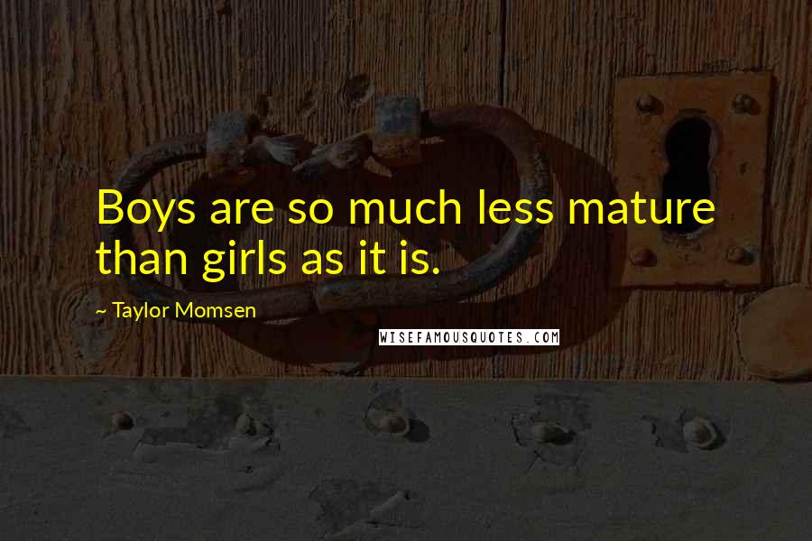 Taylor Momsen Quotes: Boys are so much less mature than girls as it is.