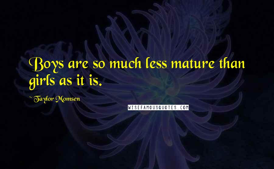 Taylor Momsen Quotes: Boys are so much less mature than girls as it is.