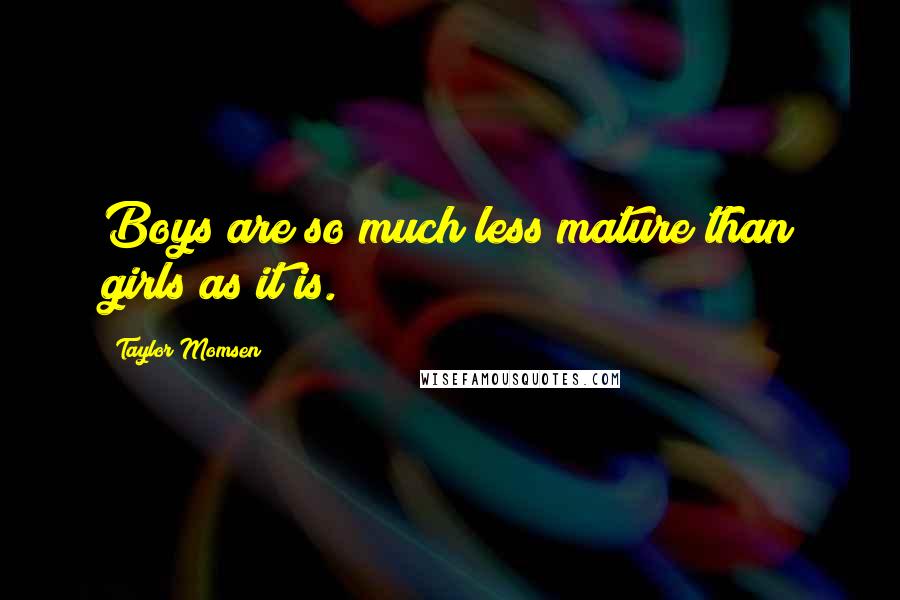Taylor Momsen Quotes: Boys are so much less mature than girls as it is.
