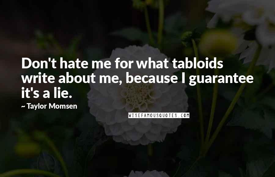 Taylor Momsen Quotes: Don't hate me for what tabloids write about me, because I guarantee it's a lie.