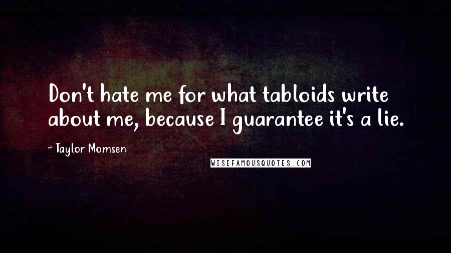 Taylor Momsen Quotes: Don't hate me for what tabloids write about me, because I guarantee it's a lie.