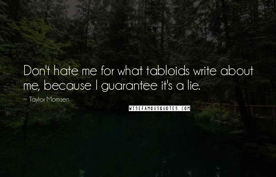 Taylor Momsen Quotes: Don't hate me for what tabloids write about me, because I guarantee it's a lie.