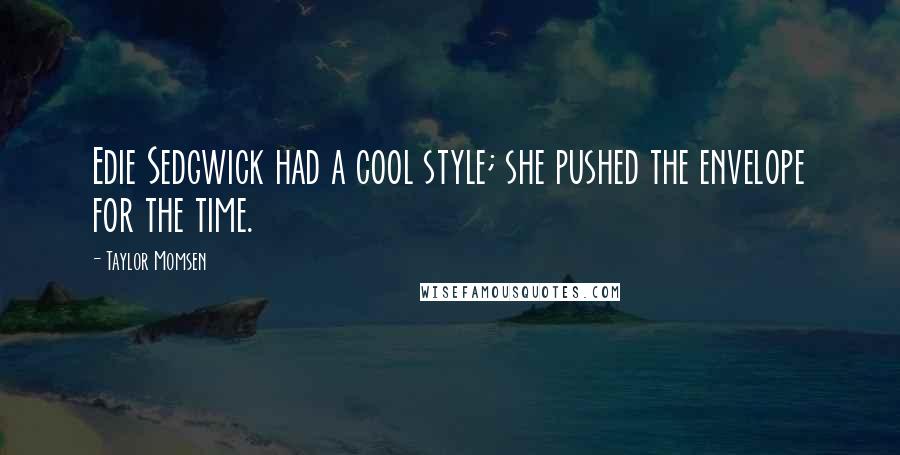 Taylor Momsen Quotes: Edie Sedgwick had a cool style; she pushed the envelope for the time.