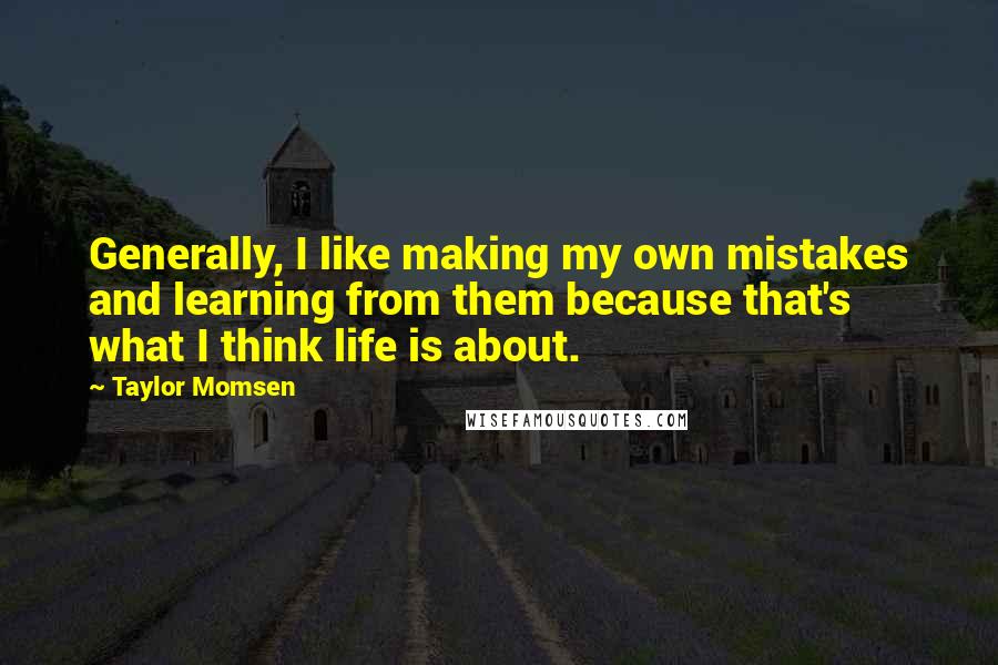 Taylor Momsen Quotes: Generally, I like making my own mistakes and learning from them because that's what I think life is about.
