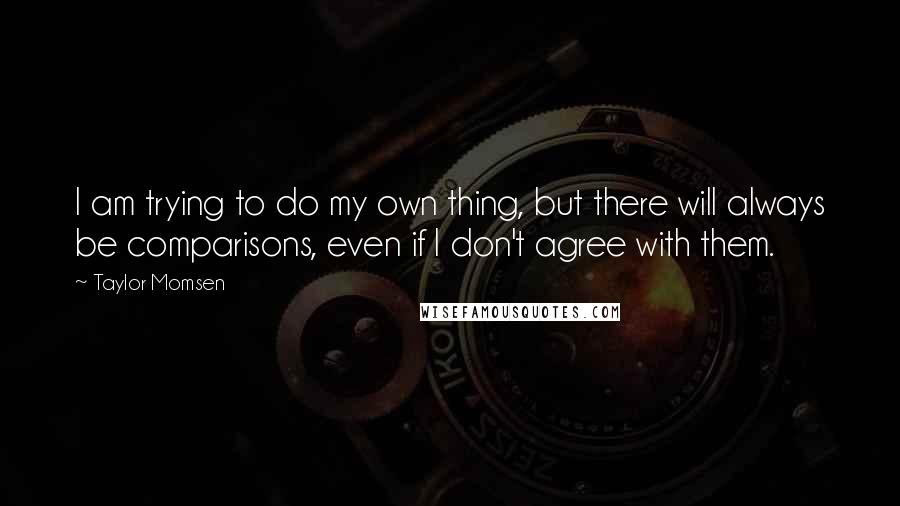 Taylor Momsen Quotes: I am trying to do my own thing, but there will always be comparisons, even if I don't agree with them.