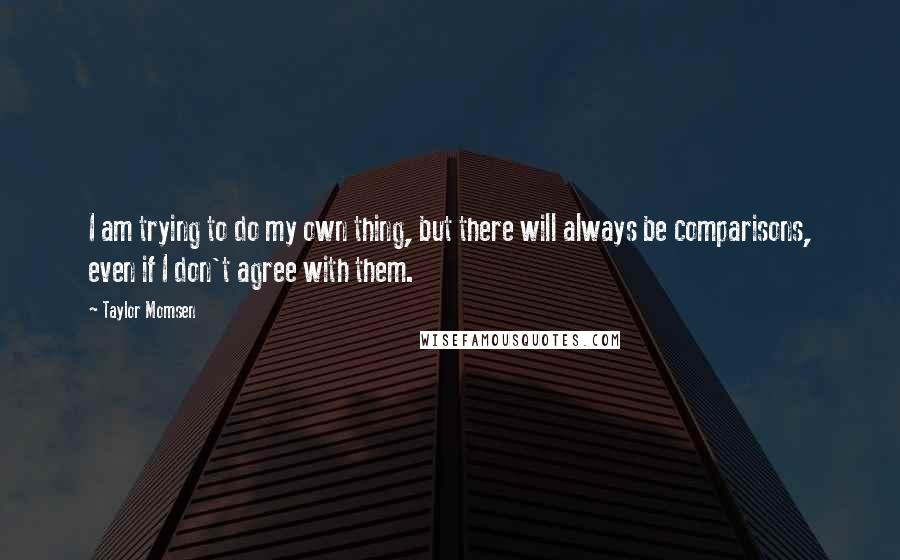 Taylor Momsen Quotes: I am trying to do my own thing, but there will always be comparisons, even if I don't agree with them.