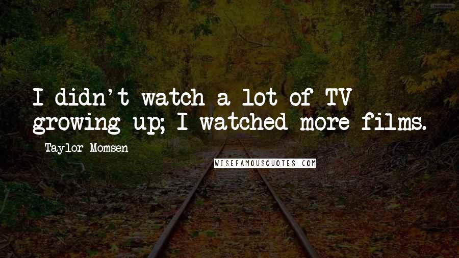 Taylor Momsen Quotes: I didn't watch a lot of TV growing up; I watched more films.