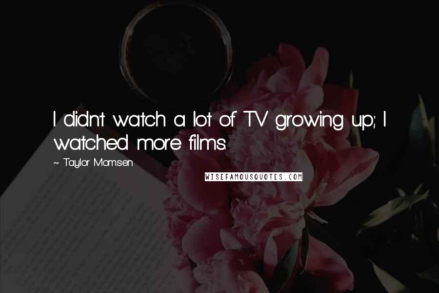 Taylor Momsen Quotes: I didn't watch a lot of TV growing up; I watched more films.