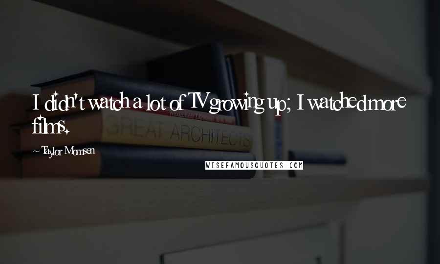 Taylor Momsen Quotes: I didn't watch a lot of TV growing up; I watched more films.