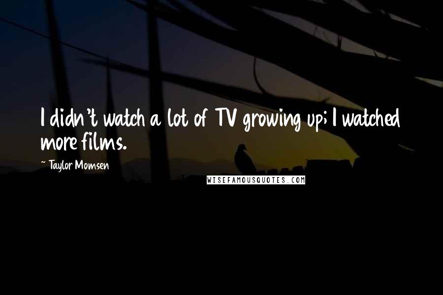 Taylor Momsen Quotes: I didn't watch a lot of TV growing up; I watched more films.