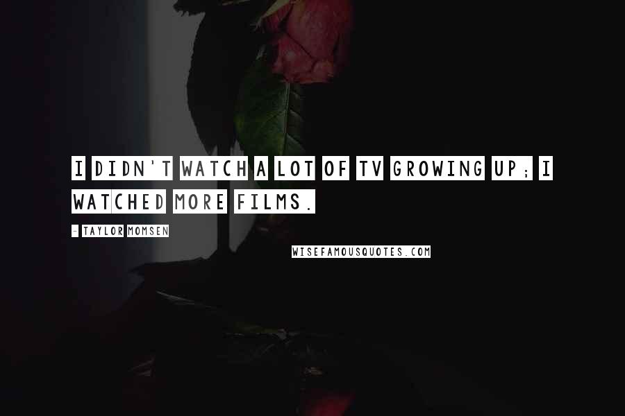 Taylor Momsen Quotes: I didn't watch a lot of TV growing up; I watched more films.