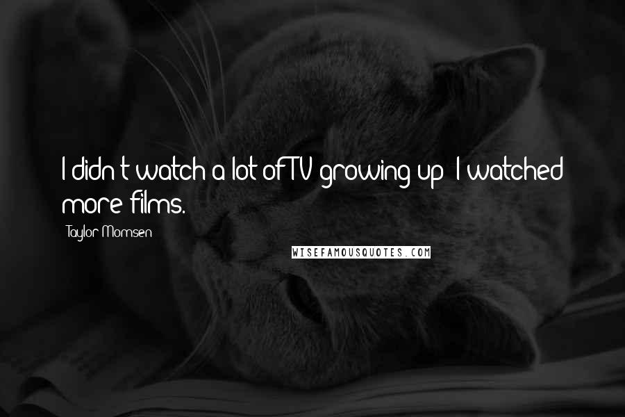 Taylor Momsen Quotes: I didn't watch a lot of TV growing up; I watched more films.