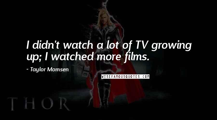 Taylor Momsen Quotes: I didn't watch a lot of TV growing up; I watched more films.