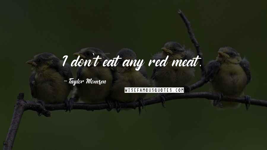 Taylor Momsen Quotes: I don't eat any red meat.