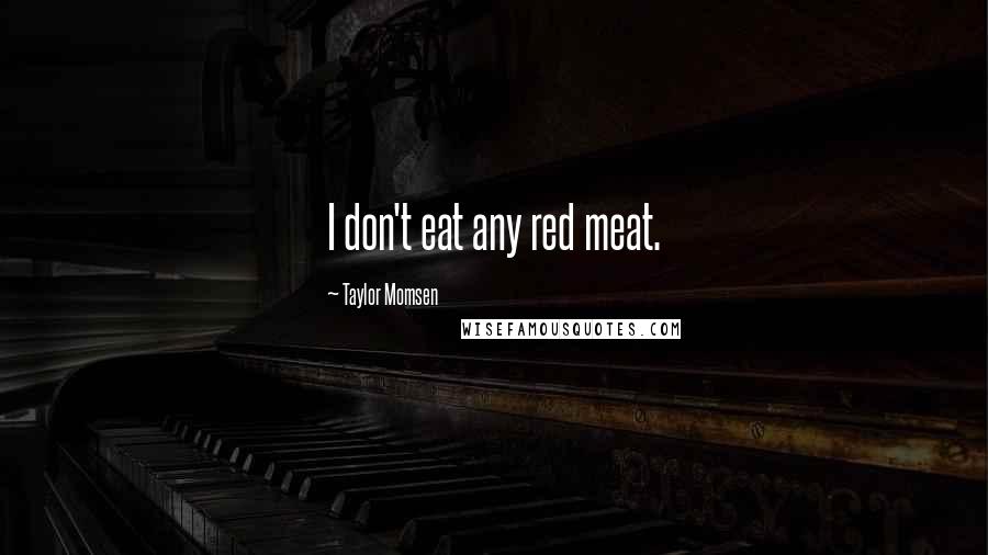 Taylor Momsen Quotes: I don't eat any red meat.